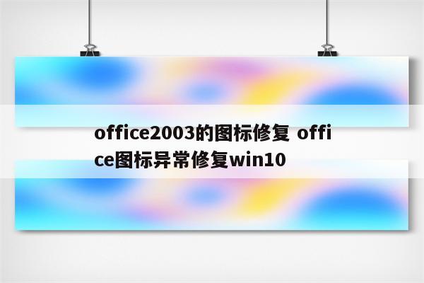 office2003的图标修复 office图标异常修复win10