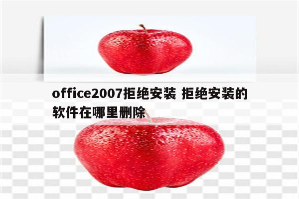 office2007拒绝安装 拒绝安装的软件在哪里删除