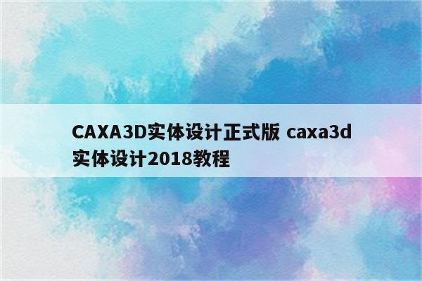 CAXA3D实体设计正式版 caxa3d实体设计2018教程