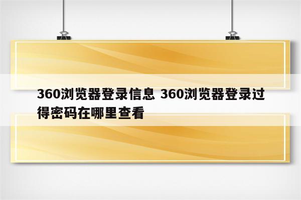 360浏览器登录信息 360浏览器登录过得密码在哪里查看