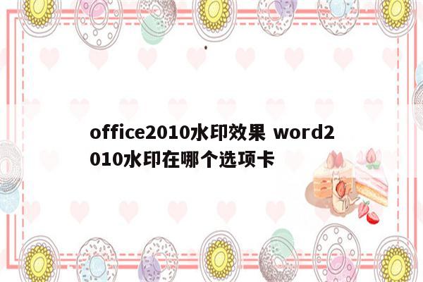 office2010水印效果 word2010水印在哪个选项卡