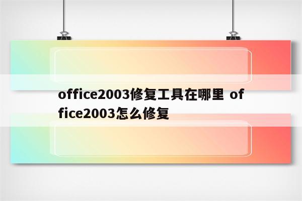 office2003修复工具在哪里 office2003怎么修复