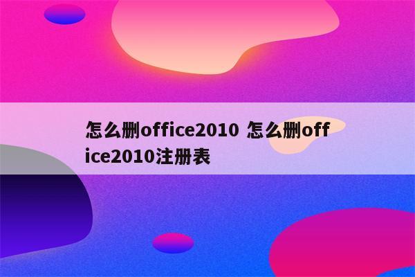 怎么删office2010 怎么删office2010注册表