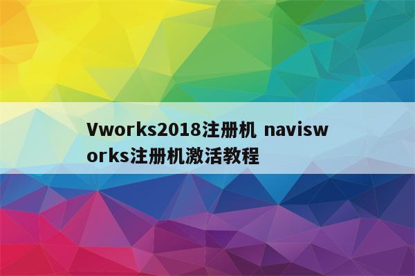 Vworks2018注册机 navisworks注册机激活教程