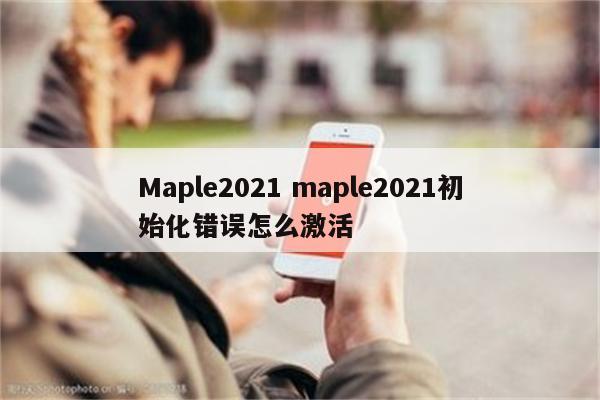 Maple2021 maple2021初始化错误怎么激活