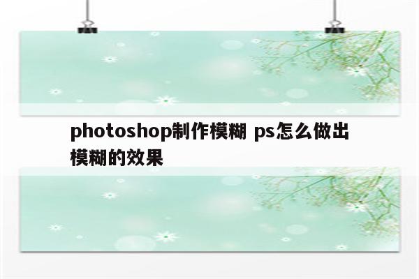 photoshop制作模糊 ps怎么做出模糊的效果