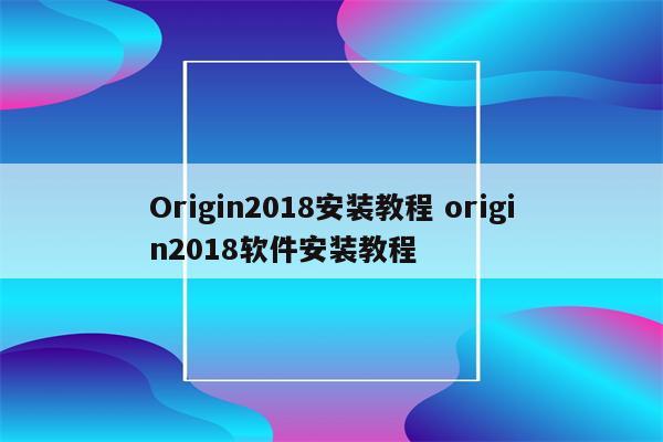 Origin2018安装教程 origin2018软件安装教程