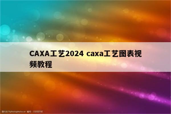 CAXA工艺2024 caxa工艺图表视频教程