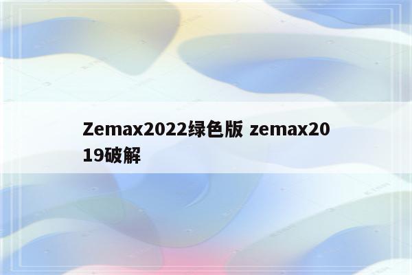 Zemax2022绿色版 zemax2019破解