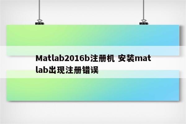 Matlab2016b注册机 安装matlab出现注册错误