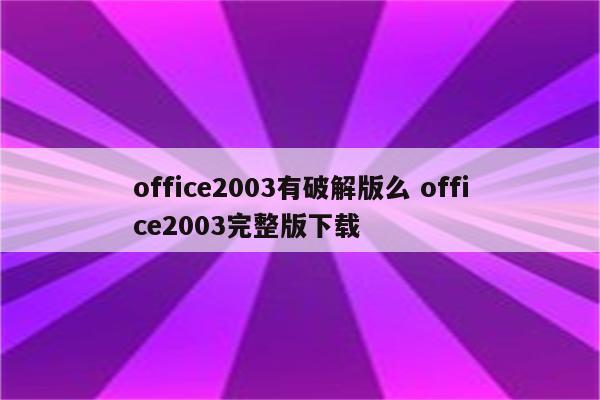 office2003有破解版么 office2003完整版下载