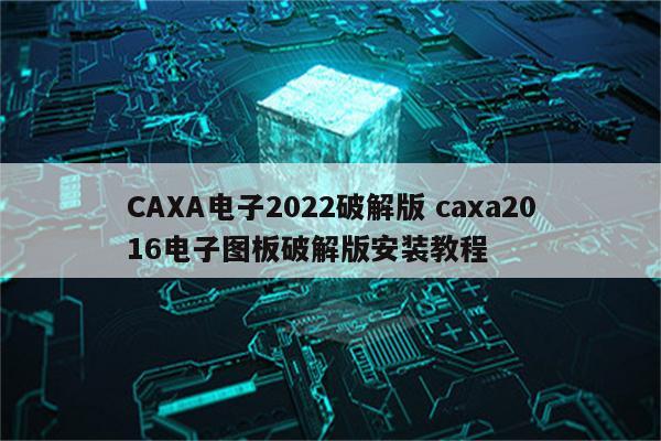 CAXA电子2022破解版 caxa2016电子图板破解版安装教程