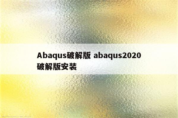 Abaqus破解版 abaqus2020破解版安装
