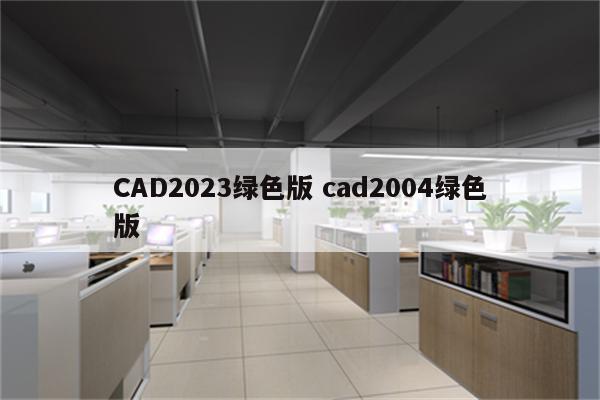 CAD2023绿色版 cad2004绿色版