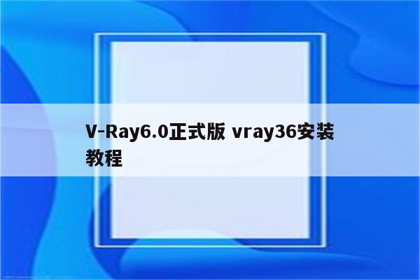 V-Ray6.0正式版 vray36安装教程