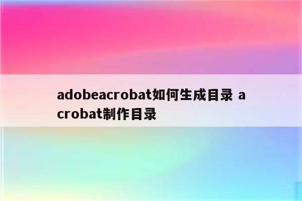 adobeacrobat如何生成目录 acrobat制作目录