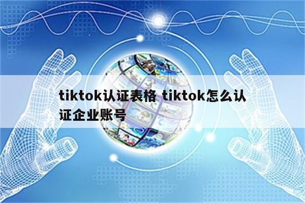 tiktok认证表格 tiktok怎么认证企业账号