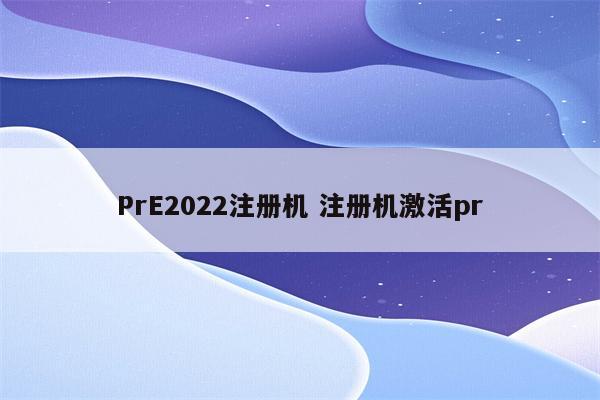 PrE2022注册机 注册机激活pr