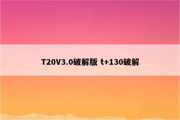 T20V3.0破解版 t+130破解