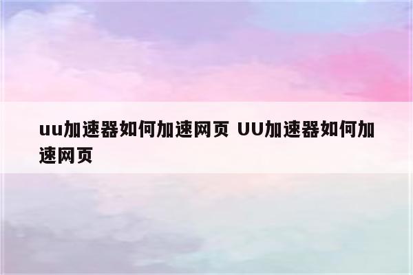 uu加速器如何加速网页 UU加速器如何加速网页