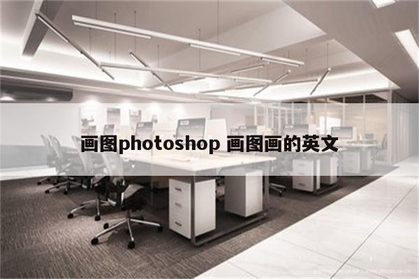 画图photoshop 画图画的英文