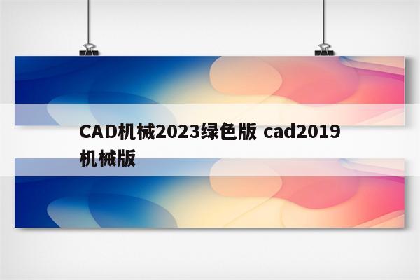 CAD机械2023绿色版 cad2019机械版