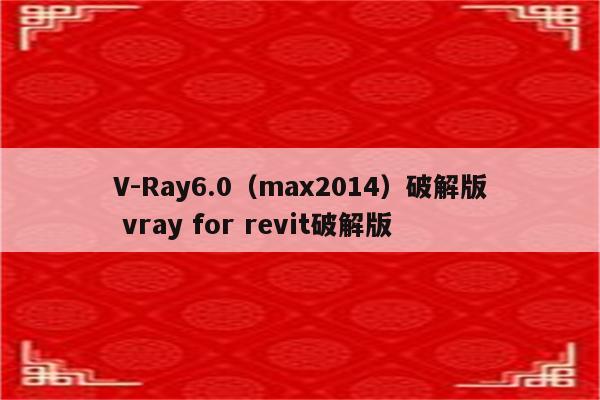 V-Ray6.0（max2014）破解版 vray for revit破解版
