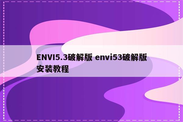 ENVI5.3破解版 envi53破解版安装教程