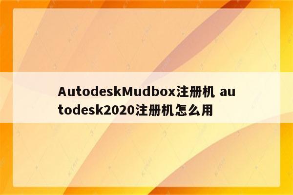 AutodeskMudbox注册机 autodesk2020注册机怎么用