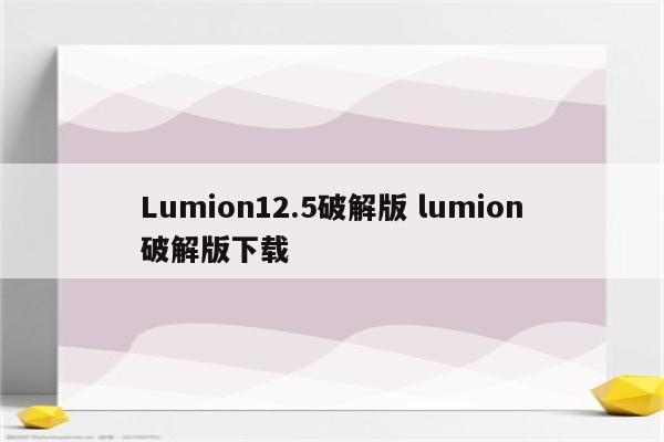 Lumion12.5破解版 lumion破解版下载