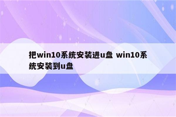 把win10系统安装进u盘 win10系统安装到u盘