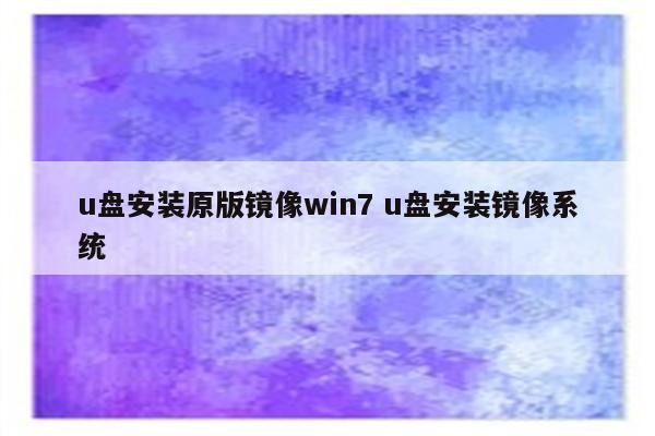 u盘安装原版镜像win7 u盘安装镜像系统