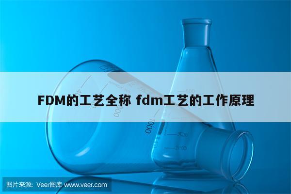 FDM的工艺全称 fdm工艺的工作原理