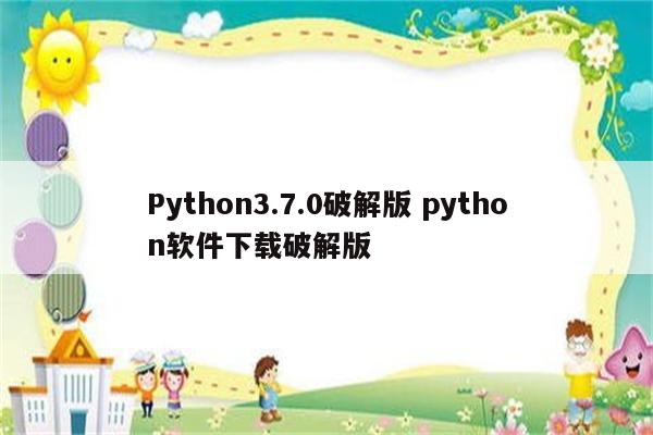 Python3.7.0破解版 python软件下载破解版