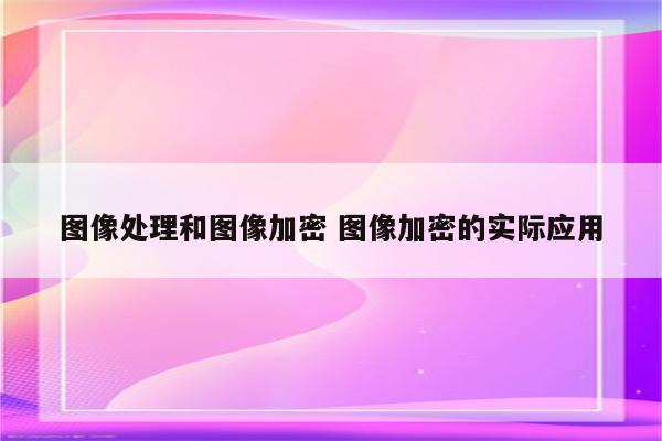 图像处理和图像加密 图像加密的实际应用