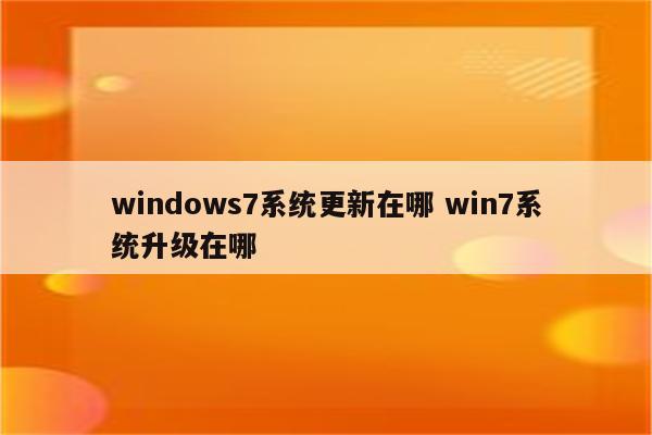 windows7系统更新在哪 win7系统升级在哪
