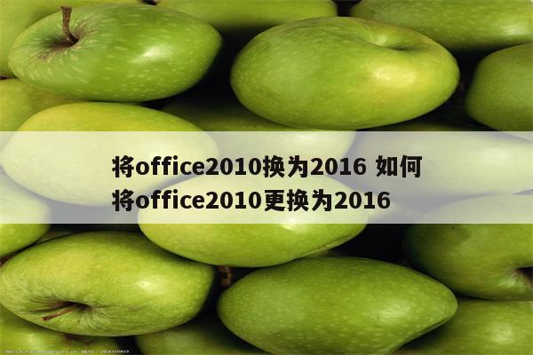 将office2010换为2016 如何将office2010更换为2016