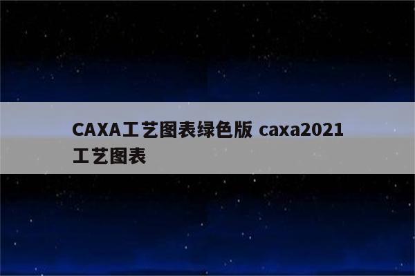 CAXA工艺图表绿色版 caxa2021工艺图表