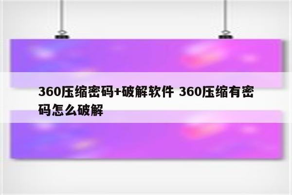 360压缩密码+破解软件 360压缩有密码怎么破解