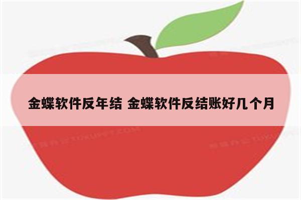 金蝶软件反年结 金蝶软件反结账好几个月