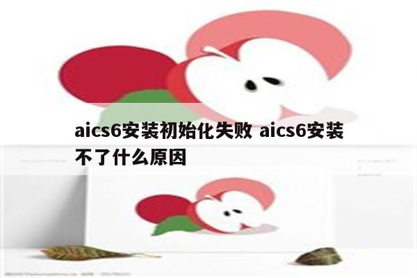 aics6安装初始化失败 aics6安装不了什么原因