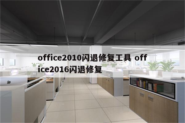 office2010闪退修复工具 office2016闪退修复
