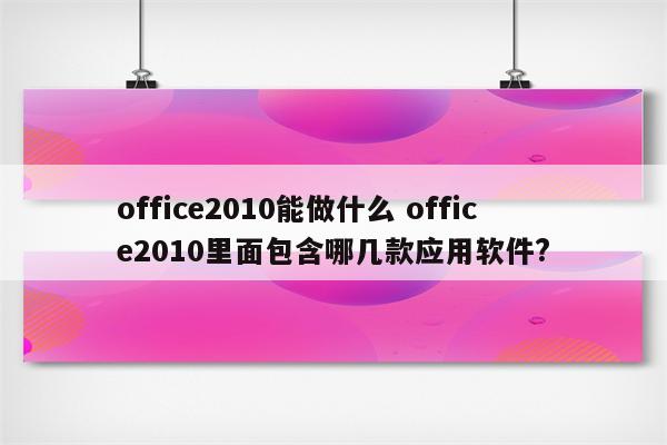 office2010能做什么 office2010里面包含哪几款应用软件?