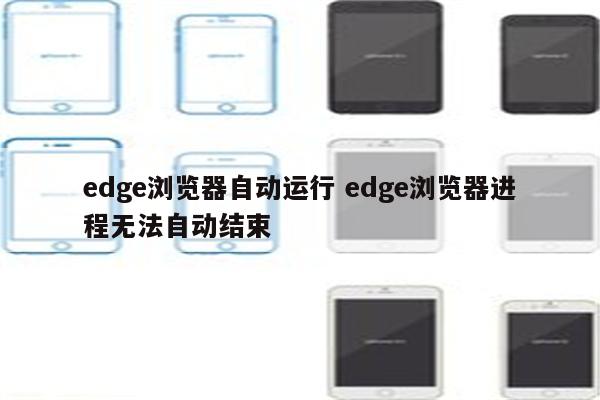 edge浏览器自动运行 edge浏览器进程无法自动结束