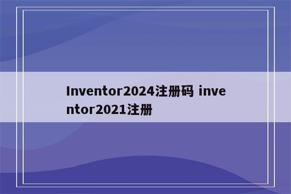 Inventor2024注册码 inventor2021注册