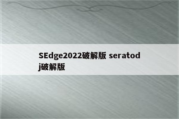 SEdge2022破解版 seratodj破解版