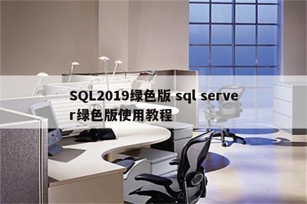 SQL2019绿色版 sql server绿色版使用教程