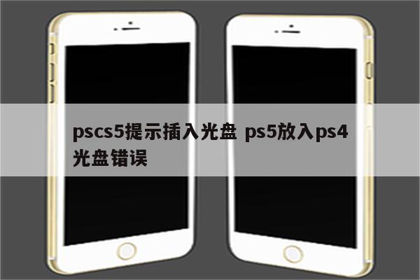 pscs5提示插入光盘 ps5放入ps4光盘错误