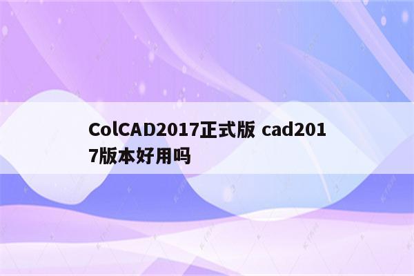 ColCAD2017正式版 cad2017版本好用吗