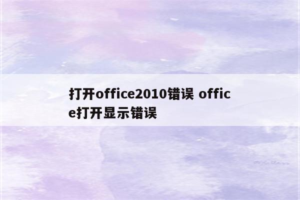 打开office2010错误 office打开显示错误